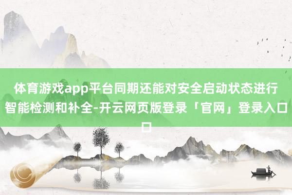 体育游戏app平台同期还能对安全启动状态进行智能检测和补全-开云网页版登录「官网」登录入口